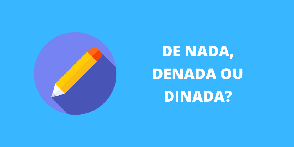 de nada, denada ou dinada