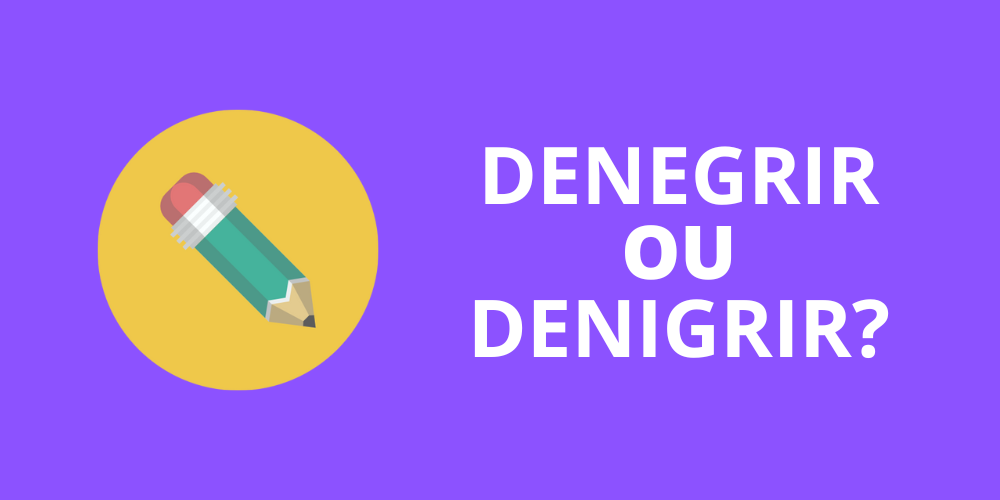 denegrir ou denigrir