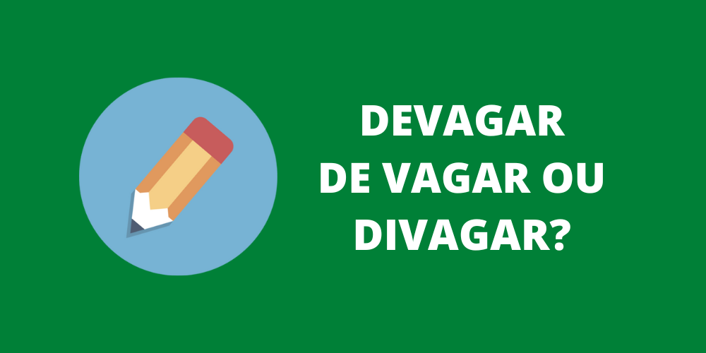 devagar, de vagar ou divagar