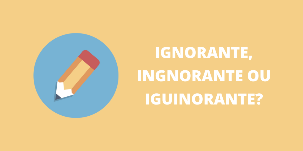 ignorante, ingnorante ou iguinorante