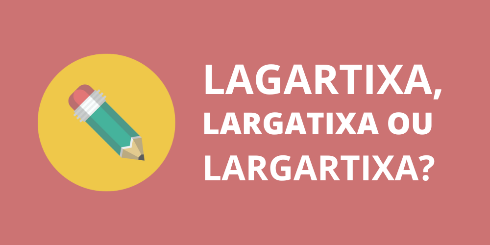 lagartixa, largatixa ou largartixa