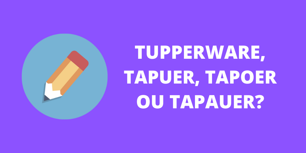 tupperware, tapuer, tapoer ou tapauer