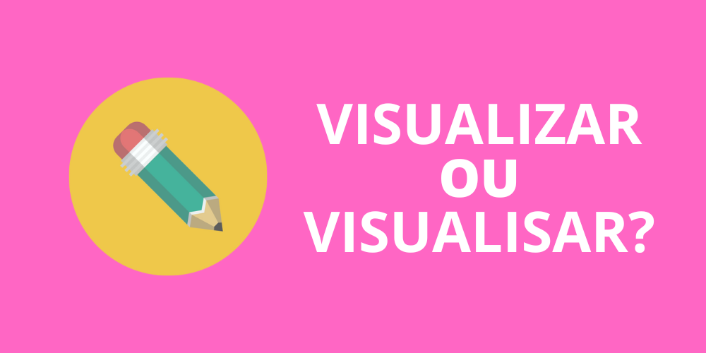 visualizar ou visualisar