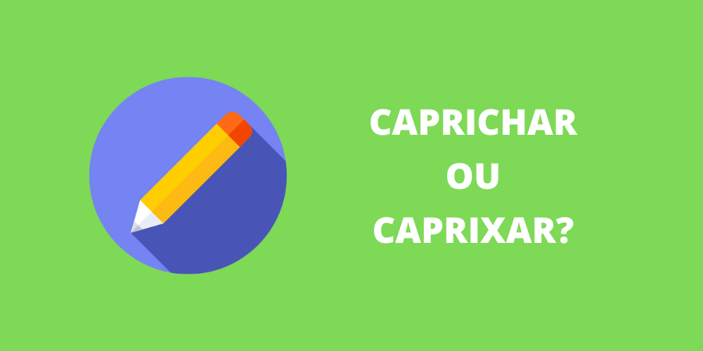 caprichar ou caprixar