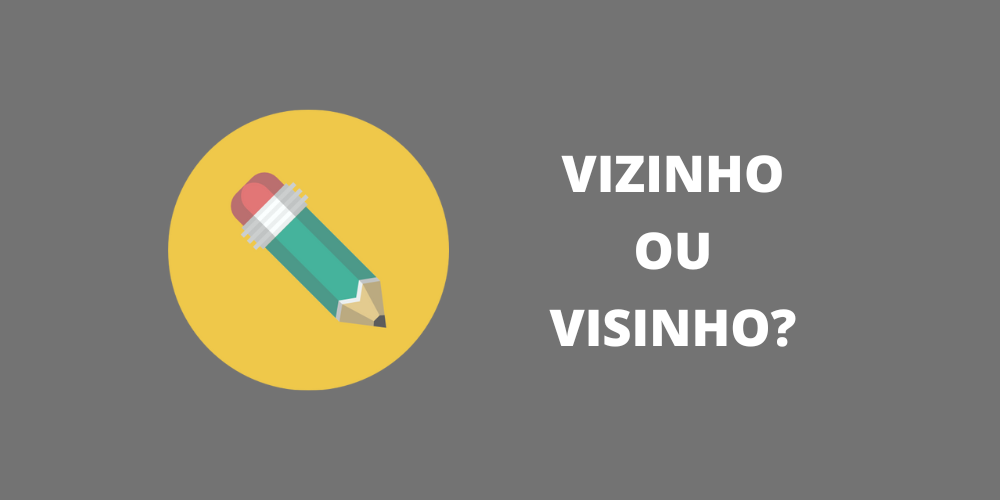 vizinho ou visinho